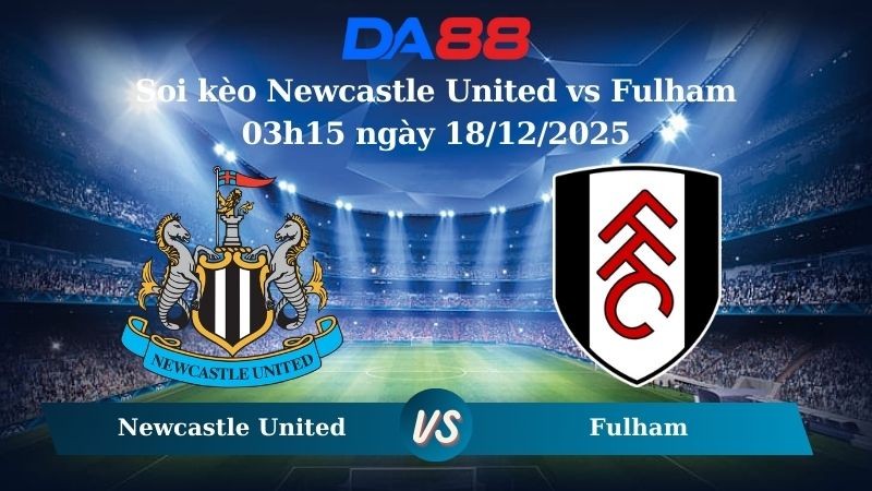 DA88 Nhận định soi kèo Newcastle United vs Fulham 03h15 ngày 18/12/2025 – Cúp Liên Đoàn Anh