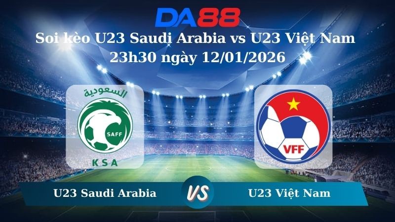 DA88 Nhận định soi kèo U23 Saudi Arabia vs U23 Việt Nam 23h30 ngày 12/01/2026 – U23 Châu Á
