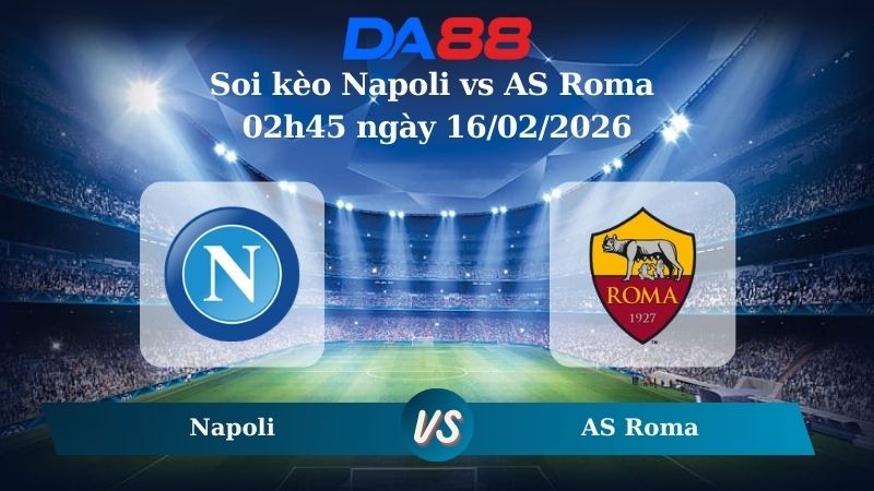 DA88 Nhận định soi kèo Napoli vs AS Roma 02h45 ngày 16/02/2026 – Serie A