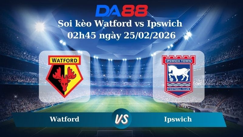 DA88 Nhận định soi kèo Watford vs Ipswich 02h45 ngày 25/02/2026 – Hạng nhất Anh