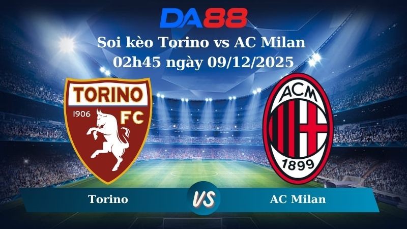 DA88 Nhận định soi kèo Torino vs AC Milan 02h45 ngày 09/12/2025 – Serie A