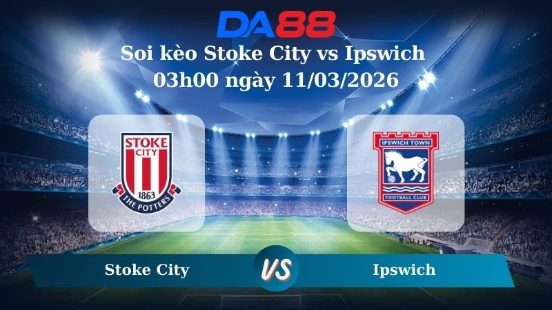 DA88 Nhận định soi kèo Stoke City vs Ipswich 03h00 ngày 11/03/2026 – Hạng nhất Anh