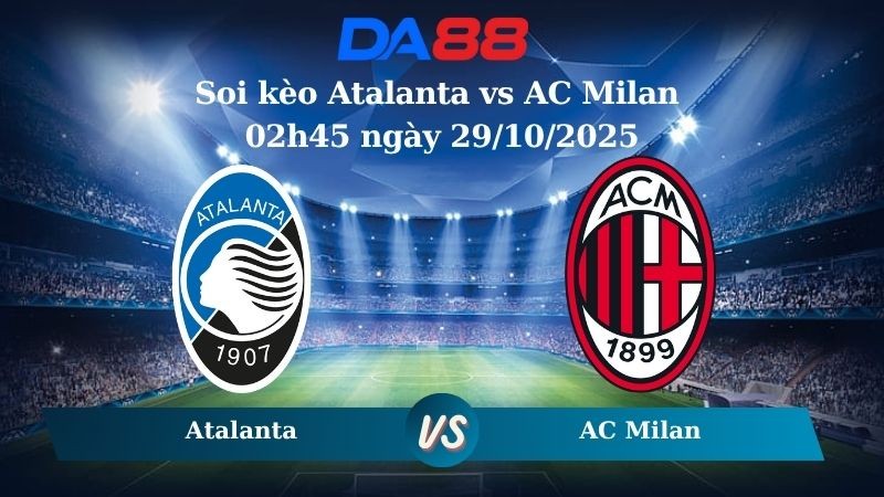 DA88 Nhận định soi kèo Atalanta vs AC Milan 02h45 ngày 29/10/2025 – Serie A