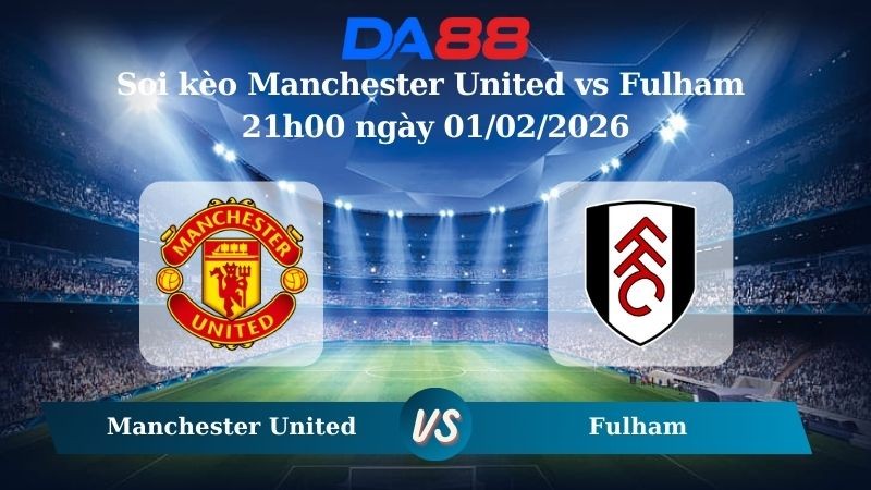 DA88 Nhận định soi kèo Manchester United vs Fulham 21h00 ngày 01/02/2026 –  Ngoại hạng Anh