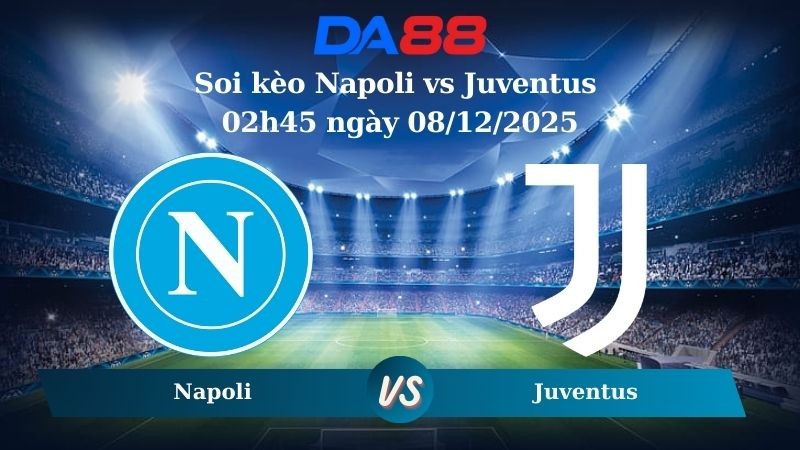 DA88 Nhận định soi kèo Napoli vs Juventus 02h45 ngày 08/12/2025 – Serie A