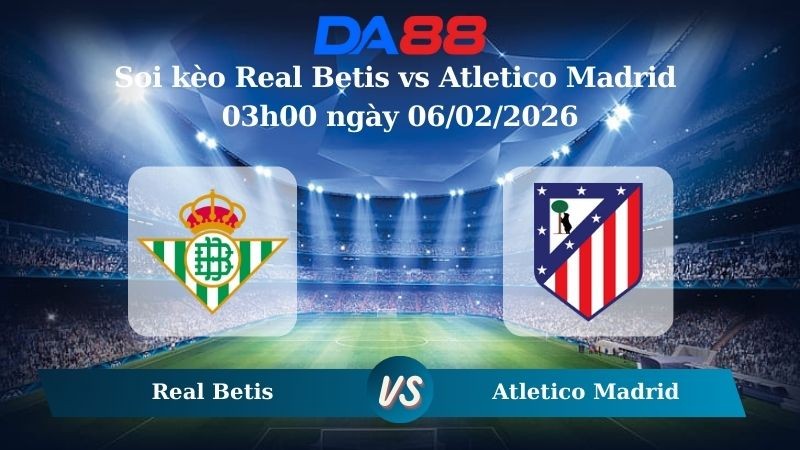 DA88 Nhận định soi kèo Real Betis vs Atletico Madrid 03h00 ngày 06/02/2026 – Cúp nhà vua Tây Ban Nha