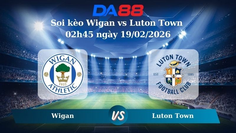 DA88 Nhận định soi kèo Wigan vs Luton Town 02h45 ngày 19/02/2026 - League One