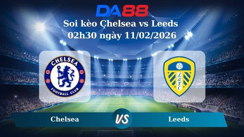 DA88 Nhận định soi kèo Chelsea vs Leeds 02h30 ngày 11/02/2026 – Ngoại hạng Anh