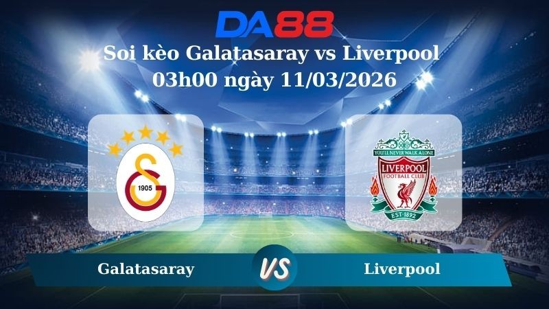 DA88 Nhận định soi kèo Galatasaray vs Liverpool 03h00 ngày 11/03/2026 – Champions League