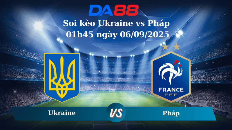 DA88 Nhận định soi kèo Ukraine vs Pháp 01h45 ngày 06/09/2025 - Vòng loại World Cup 2026