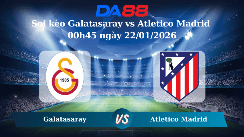DA88 Nhận định soi kèo Galatasaray vs Atletico Madrid 00h45 ngày 22/01/2026 – Champions League