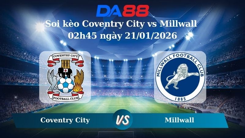 DA88 Nhận định soi kèo Coventry City vs Millwall 02h45 ngày 21/01/2026 – Hạng nhất Anh