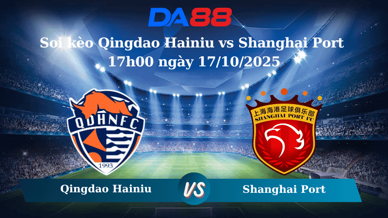 DA88 Nhận định soi kèo Qingdao Hainiu vs Shanghai Port 17h00 ngày 17/10/2025 - VĐQG Trung Quốc